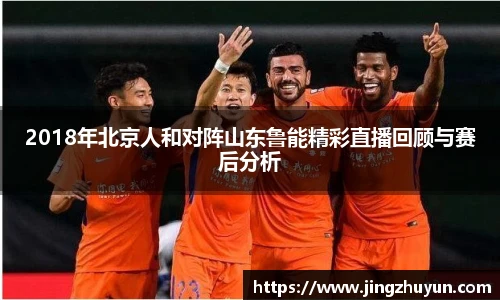 2018年北京人和对阵山东鲁能精彩直播回顾与赛后分析