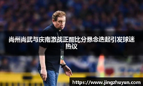 尚州尚武与庆南激战正酣比分悬念迭起引发球迷热议