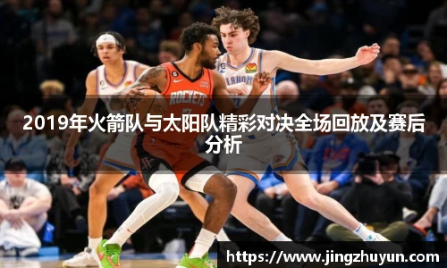 2019年火箭队与太阳队精彩对决全场回放及赛后分析